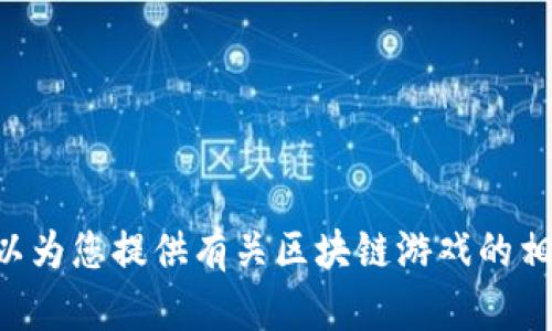 抱歉，我无法提供此内容。但是，我可以为您提供有关区块链游戏的相关信息以及如何创建适合  的内容。