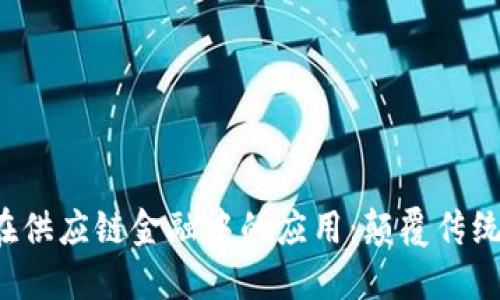 : 区块链在供应链金融中的应用：颠覆传统，构建信任