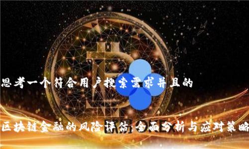 思考一个符合用户搜索需求并且的


区块链金融的风险评估：全面分析与应对策略