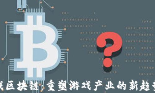 
黄铧游戏区块链：重塑游戏产业的新趋势与机遇