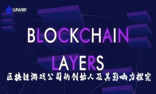 区块链游戏公司的创始人及其影响力探究