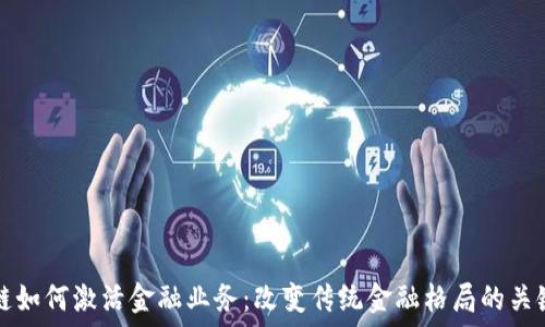   
区块链如何激活金融业务：改变传统金融格局的关键技术