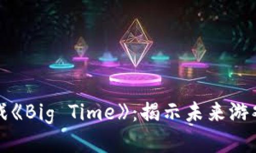 探索区块链游戏《Big Time》：揭示未来游戏的潜力与魅力