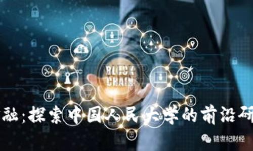 区块链金融：探索中国人民大学的前沿研究与实践