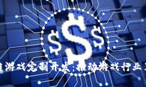 北京区块链游戏定制开发：推动游戏行业革新与机遇