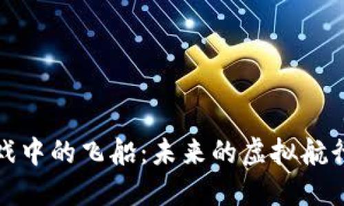 探索区块链游戏中的飞船：未来的虚拟航行与经济新模式