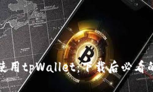 如何顺利使用tpWallet：下载后必看的使用指南