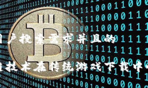 思考一个符合用户搜索需求并且的

全面解析区块链技术在传统游戏下载中心的应用与发展
