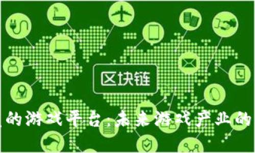区块链开发的游戏平台：未来游戏产业的变革与机遇