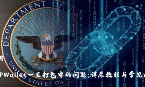 及关键词

: 解决TPWallet一直打包中的问题：详尽教程与常见问题解析