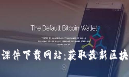 金融区块链课件下载网站：获取最新区块链知识资源