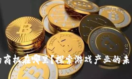 区块链游戏的商机在哪里？探索游戏产业的未来趋势与机会