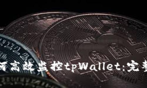 : 如何高效监控tpWallet：完整指南