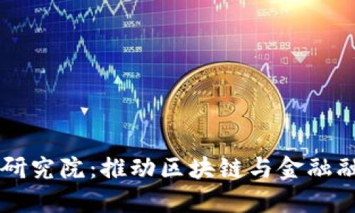 区块链产业金融研究院：推动区块链与金融融合发展的新动能