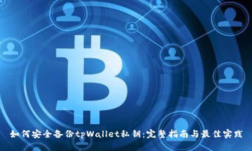 如何安全备份tpWallet私钥：完整指南与最佳实践