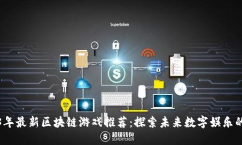 2023年最新区块链游戏推荐：探索未来数字娱乐的潮流