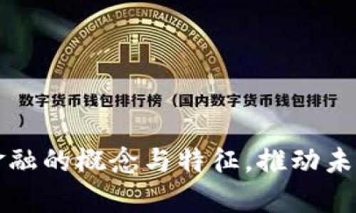 全面解析区块链金融的概念与特征，推动未来数字金融的变革
