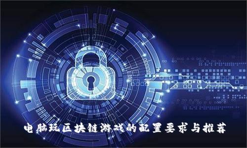 电脑玩区块链游戏的配置要求与推荐