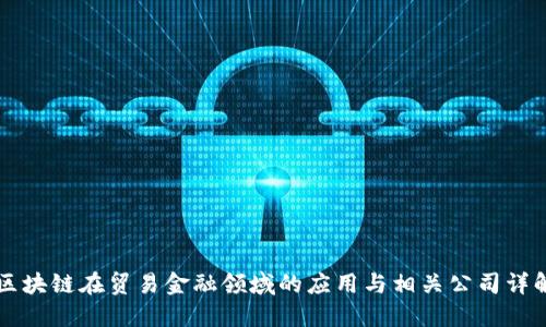 区块链在贸易金融领域的应用与相关公司详解