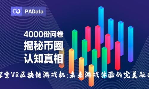 探索VR区块链游戏机：未来游戏体验的完美融合