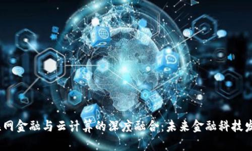 区块链、互联网金融与云计算的深度融合：未来金融科技发展的新趋势