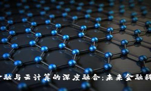 区块链、互联网金融与云计算的深度融合：未来金融科技发展的新趋势