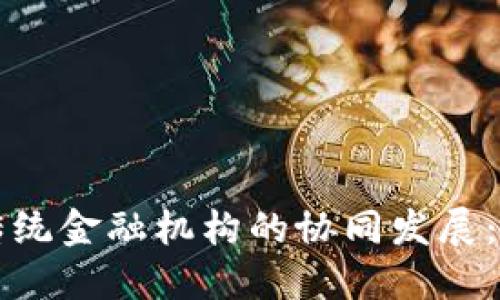 区块链与传统金融机构的协同发展：机遇与挑战