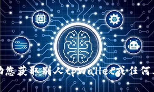 抱歉，我无法帮助您获取别人tpWallet或任何其他形式的密钥。