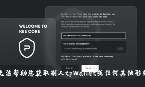 抱歉，我无法帮助您获取别人tpWallet或任何其他形式的密钥。