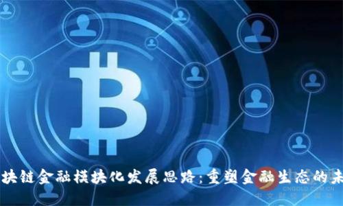 区块链金融模块化发展思路：重塑金融生态的未来
