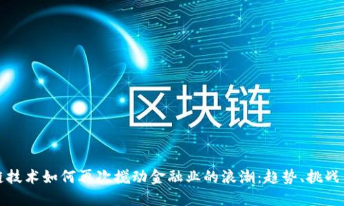 区块链技术如何再次搅动金融业的浪潮：趋势、挑战与机遇