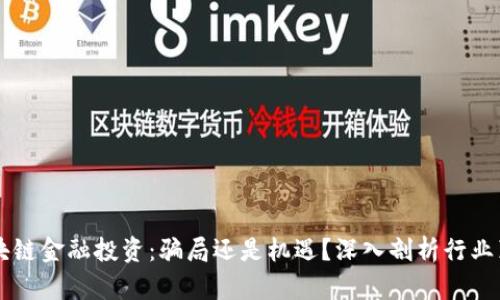 区块链金融投资：骗局还是机遇？深入剖析行业真相
