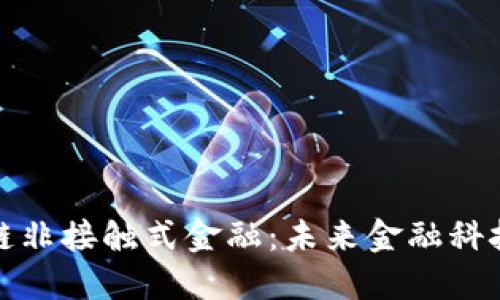 Title: 区块链非接触式金融：未来金融科技的创新之道
