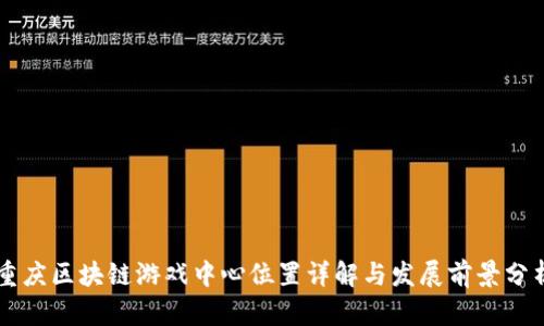 重庆区块链游戏中心位置详解与发展前景分析