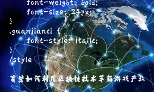 style
. {
    font-weight: bold;
    font-size: 24px;
}
.guanjianci {
    font-style: italic;
}
/style

育碧如何利用区块链技术革新游戏产业