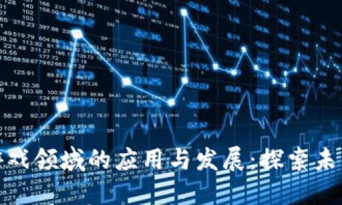 : 区块链在游戏领域的应用与发展：探索未来的虚拟世界