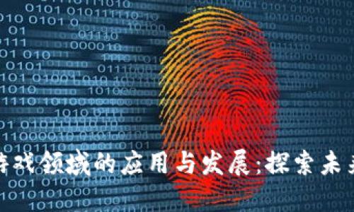 : 区块链在游戏领域的应用与发展：探索未来的虚拟世界