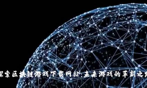 探索区块链游戏下载网站：未来游戏的革新之路