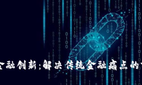 区块链金融创新：解决传统金融痛点的前沿技术
