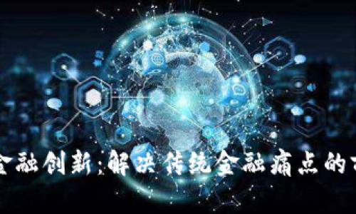 区块链金融创新：解决传统金融痛点的前沿技术