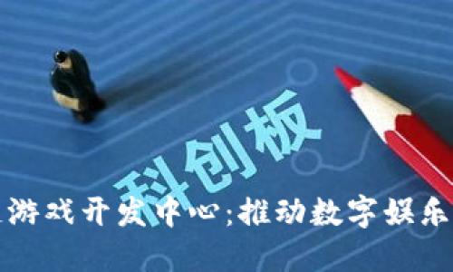 中国区块链游戏开发中心：推动数字娱乐革命的先锋
