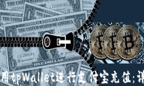 
如何使用tpWallet进行支付宝充值：详尽指南