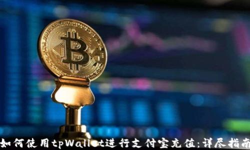 
如何使用tpWallet进行支付宝充值：详尽指南