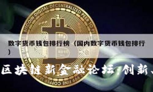 探索第二届区块链新金融论坛：创新、机遇与挑战