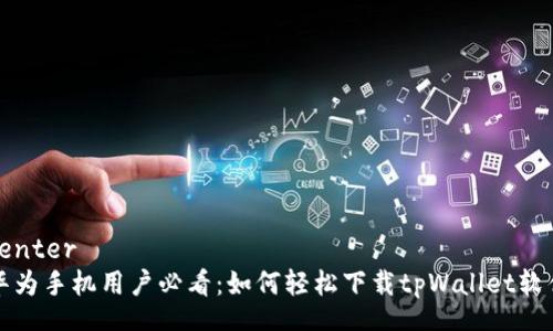 center
华为手机用户必看：如何轻松下载tpWallet软件