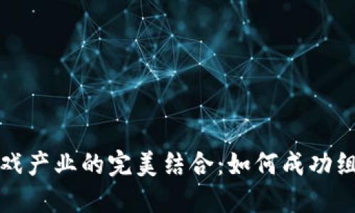 : 区块链科技与游戏产业的完美结合：如何成功组建区块链游戏公司
