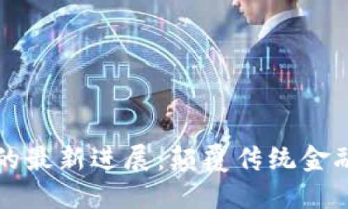 区块链金融的最新进展：颠覆传统金融的未来道路