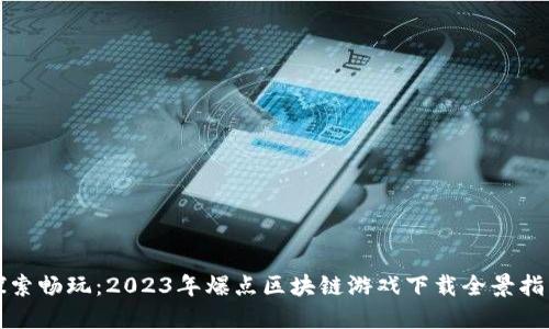 探索畅玩：2023年爆点区块链游戏下载全景指南