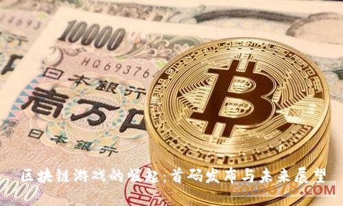 区块链游戏的崛起：首码发布与未来展望