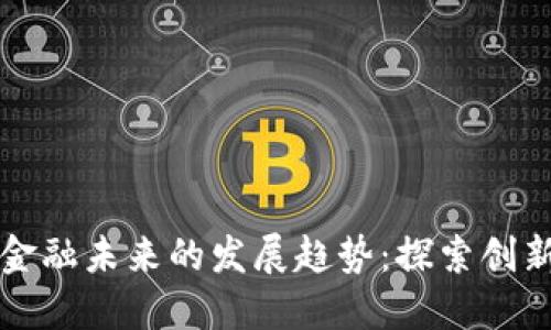 区块链金融未来的发展趋势：探索创新与挑战